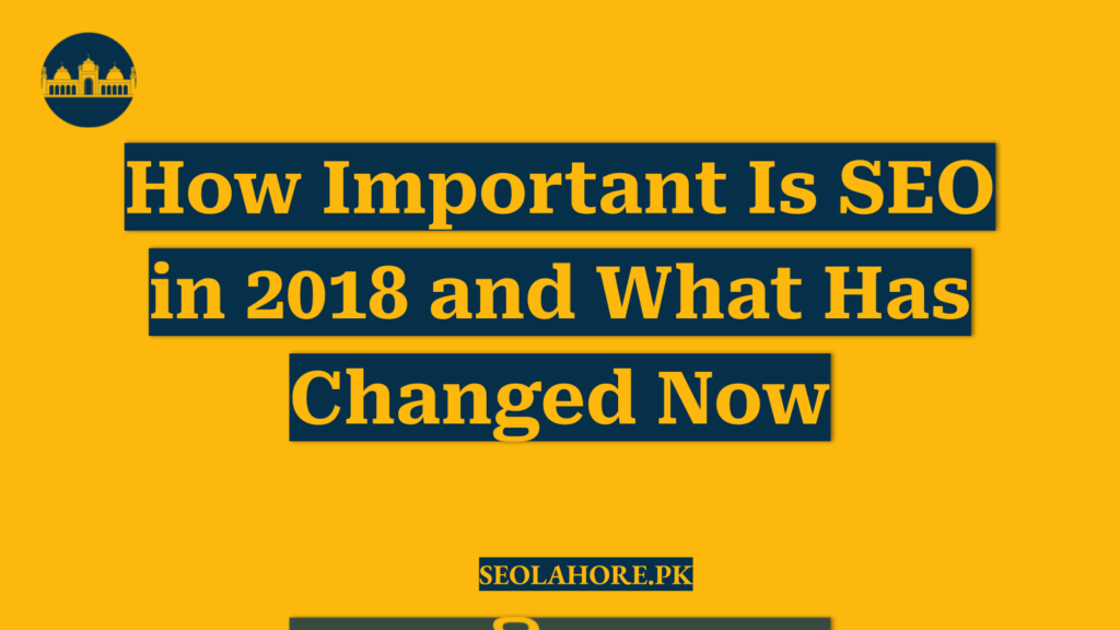 How Important Is SEO in 2018 and What Has Changed Now