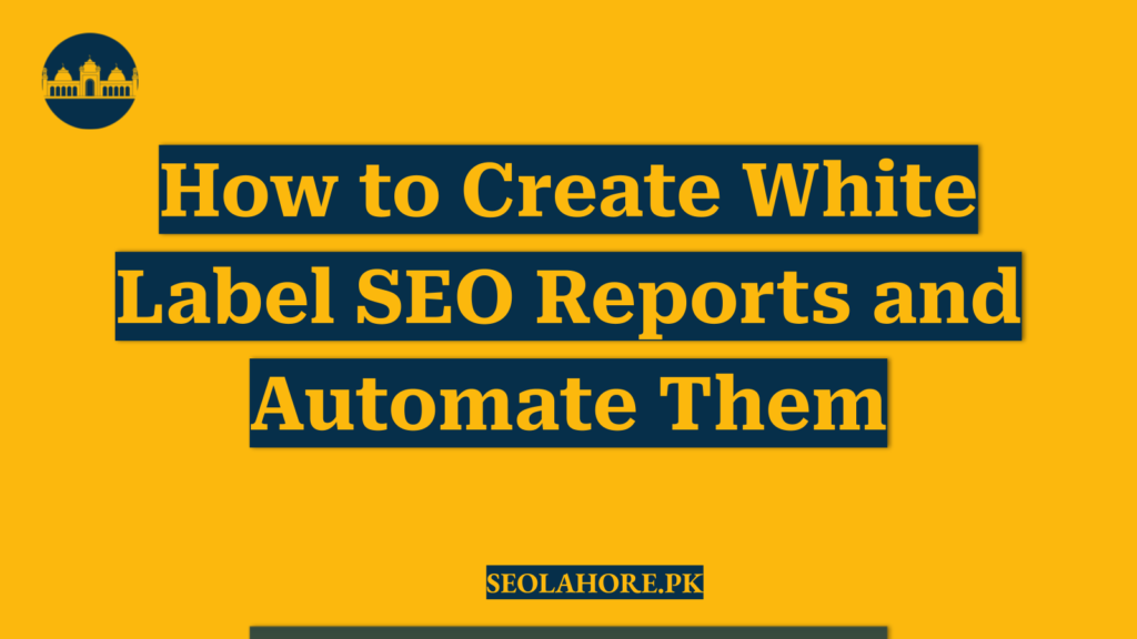How to Create White Label SEO Reports and Automate Them
