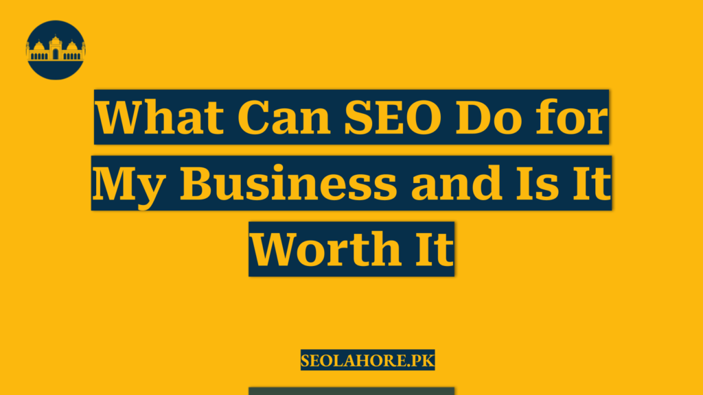 What Can SEO Do for My Business and Is It Worth It