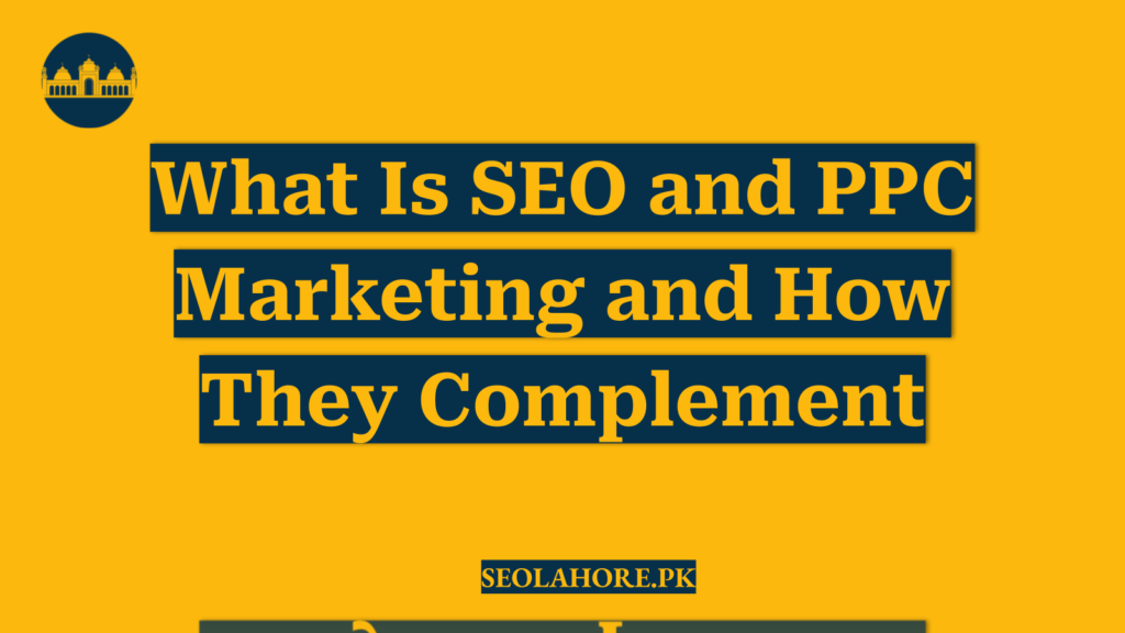 What Is SEO and PPC Marketing and How They Complement