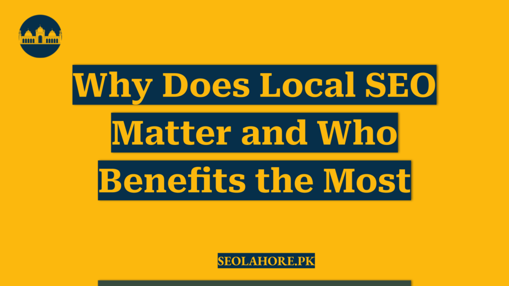 Why Does Local SEO Matter and Who Benefits the Most