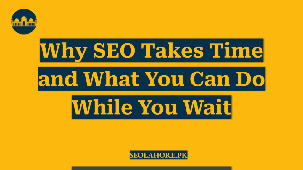 Why SEO Takes Time and What You Can Do While You Wait